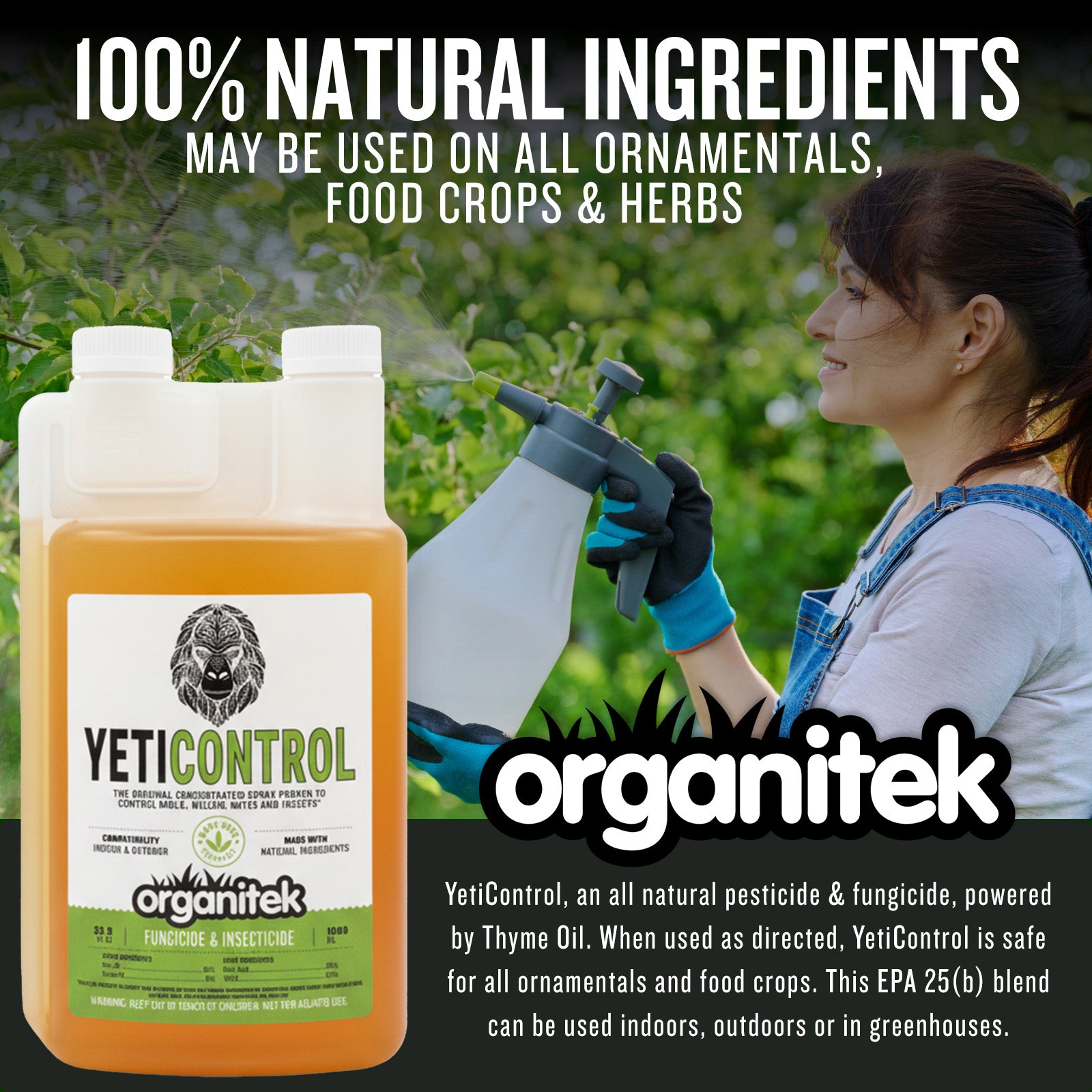 100% Natural ingredients is safe for all ornamentals and food crops. This EPA 25(b) pesticide is powered by Thyme oil.